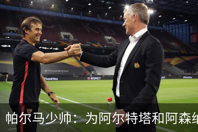 帕尔马少帅：为阿尔特塔和阿森纳高兴，他实际上比人们看到的更棒